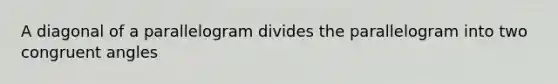 A diagonal of a parallelogram divides the parallelogram into two congruent angles