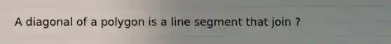 A diagonal of a polygon is a line segment that join ?