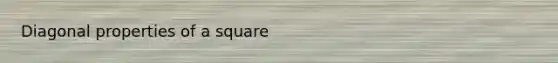 Diagonal properties of a square