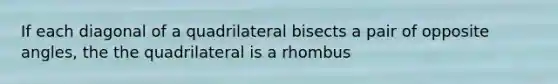 If each diagonal of a quadrilateral bisects a pair of opposite angles, the the quadrilateral is a rhombus