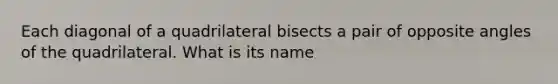 Each diagonal of a quadrilateral bisects a pair of opposite angles of the quadrilateral. What is its name