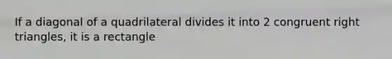 If a diagonal of a quadrilateral divides it into 2 congruent right triangles, it is a rectangle