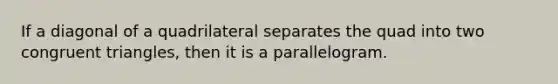 If a diagonal of a quadrilateral separates the quad into two <a href='https://www.questionai.com/knowledge/kLkrRjZSPk-congruent-triangles' class='anchor-knowledge'>congruent triangles</a>, then it is a parallelogram.