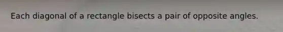 Each diagonal of a rectangle bisects a pair of opposite angles.