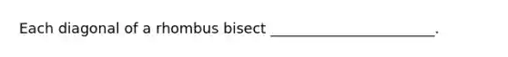 Each diagonal of a rhombus bisect _______________________.