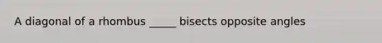 A diagonal of a rhombus _____ bisects opposite angles