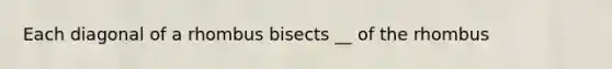 Each diagonal of a rhombus bisects __ of the rhombus
