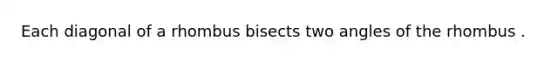 Each diagonal of a rhombus bisects two angles of the rhombus .