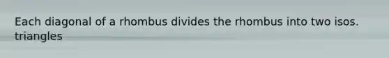 Each diagonal of a rhombus divides the rhombus into two isos. triangles