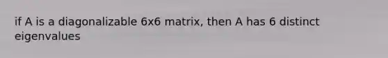 if A is a diagonalizable 6x6 matrix, then A has 6 distinct eigenvalues