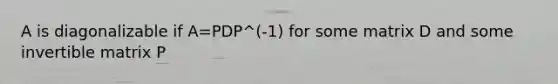 A is diagonalizable if A=PDP^(-1) for some matrix D and some invertible matrix P