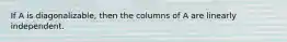 If A is diagonalizable, then the columns of A are linearly independent.