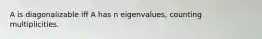 A is diagonalizable iff A has n eigenvalues, counting multiplicities.