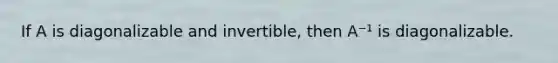 If A is diagonalizable and invertible, then A⁻¹ is diagonalizable.