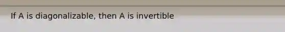 If A is​ diagonalizable, then A is invertible