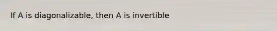 If A is diagonalizable, then A is invertible