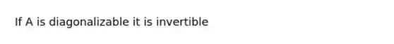 If A is diagonalizable it is invertible