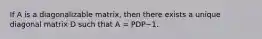 If A is a diagonalizable matrix, then there exists a unique diagonal matrix D such that A = PDP−1.