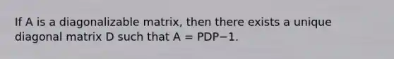 If A is a diagonalizable matrix, then there exists a unique diagonal matrix D such that A = PDP−1.