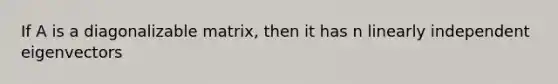 If A is a diagonalizable matrix, then it has n linearly independent eigenvectors