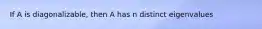 If A is​ diagonalizable, then A has n distinct eigenvalues