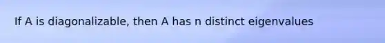 If A is​ diagonalizable, then A has n distinct eigenvalues