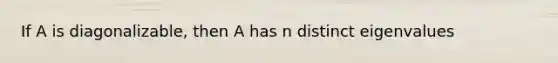 If A is diagonalizable, then A has n distinct eigenvalues