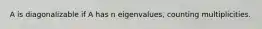 A is diagonalizable if A has n eigenvalues, counting multiplicities.