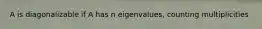 A is diagonalizable if A has n eigenvalues, counting multiplicities