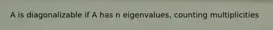 A is diagonalizable if A has n eigenvalues, counting multiplicities