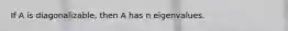 If A is diagonalizable, then A has n eigenvalues.