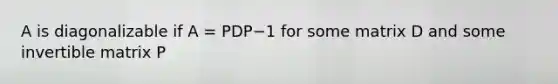 A is diagonalizable if A = PDP−1 for some matrix D and some invertible matrix P