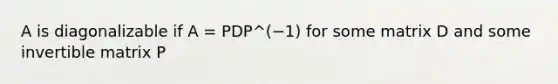 A is diagonalizable if A = PDP^(−1) for some matrix D and some invertible matrix P