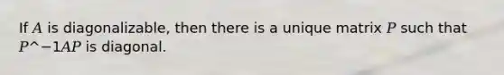 If 𝐴 is diagonalizable, then there is a unique matrix 𝑃 such that 𝑃^−1𝐴𝑃 is diagonal.