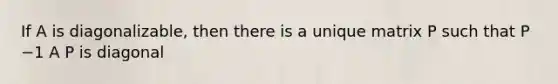 If A is diagonalizable, then there is a unique matrix P such that P −1 A P is diagonal