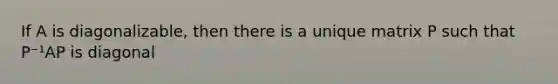 If A is diagonalizable, then there is a unique matrix P such that P⁻¹AP is diagonal