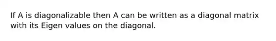 If A is diagonalizable then A can be written as a diagonal matrix with its Eigen values on the diagonal.