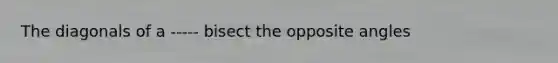 The diagonals of a ----- bisect the opposite angles