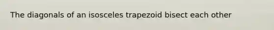 The diagonals of an isosceles trapezoid bisect each other