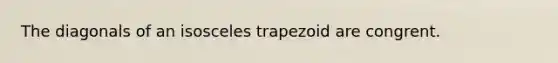 The diagonals of an <a href='https://www.questionai.com/knowledge/kj7AHotM07-isosceles-trapezoid' class='anchor-knowledge'>isosceles trapezoid</a> are congrent.