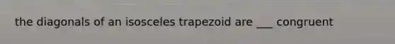 the diagonals of an isosceles trapezoid are ___ congruent