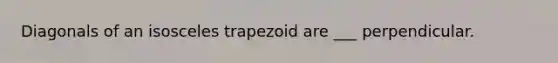 Diagonals of an isosceles trapezoid are ___ perpendicular.