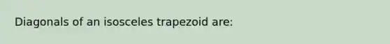 Diagonals of an isosceles trapezoid are: