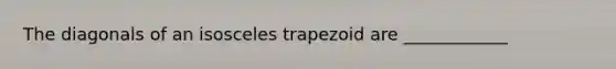 The diagonals of an isosceles trapezoid are ____________