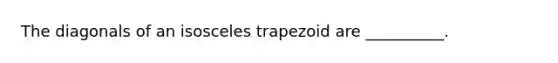 The diagonals of an isosceles trapezoid are __________.