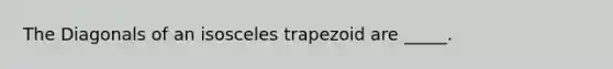 The Diagonals of an <a href='https://www.questionai.com/knowledge/kj7AHotM07-isosceles-trapezoid' class='anchor-knowledge'>isosceles trapezoid</a> are _____.