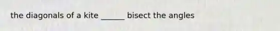 the diagonals of a kite ______ bisect the angles