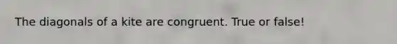 The diagonals of a kite are congruent. True or false!