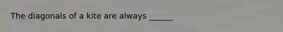 The diagonals of a kite are always ______