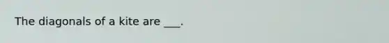 The diagonals of a kite are ___.